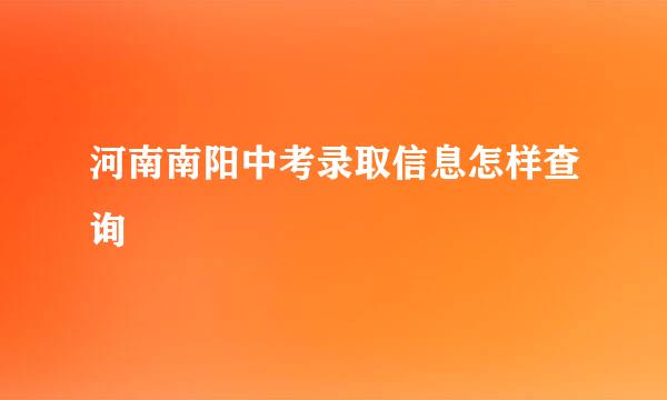 河南南阳中考录取信息怎样查询