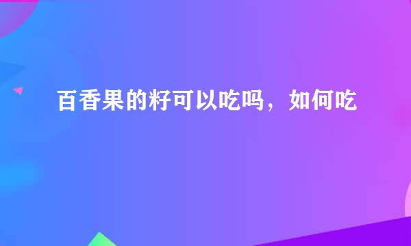 百香果的籽可以吃吗，如何吃