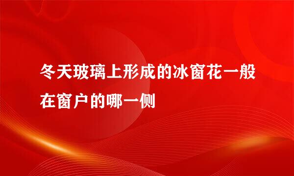 冬天玻璃上形成的冰窗花一般在窗户的哪一侧