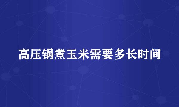 高压锅煮玉米需要多长时间