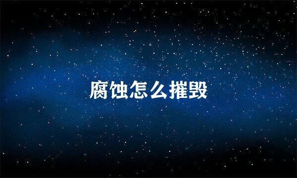 腐蚀怎么摧毁
