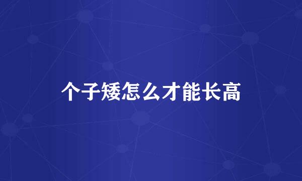 个子矮怎么才能长高