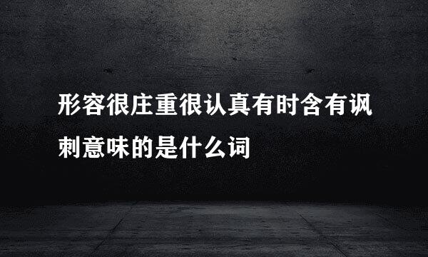 形容很庄重很认真有时含有讽刺意味的是什么词