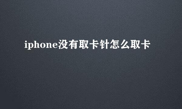 iphone没有取卡针怎么取卡