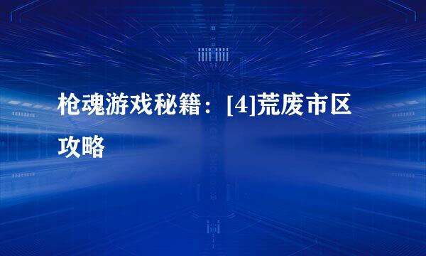 枪魂游戏秘籍：[4]荒废市区攻略