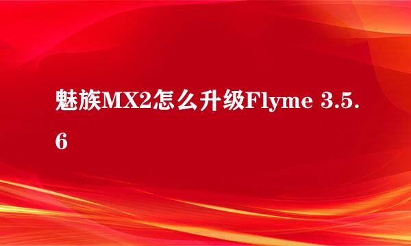 魅族MX2怎么升级Flyme 3.5.6