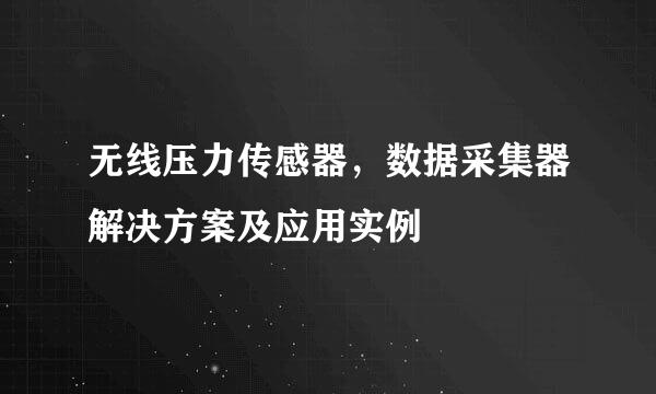 无线压力传感器，数据采集器解决方案及应用实例