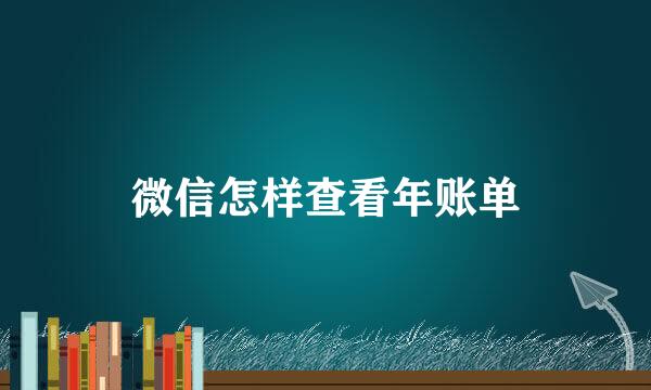 微信怎样查看年账单