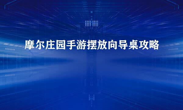 摩尔庄园手游摆放向导桌攻略