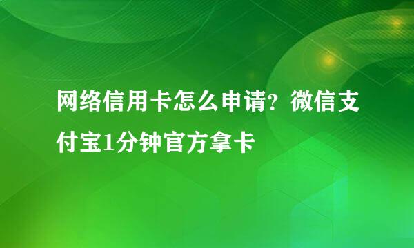 网络信用卡怎么申请？微信支付宝1分钟官方拿卡