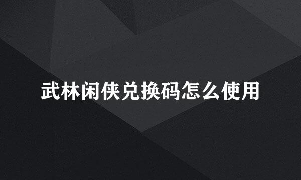 武林闲侠兑换码怎么使用