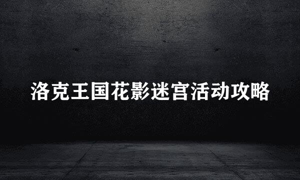 洛克王国花影迷宫活动攻略