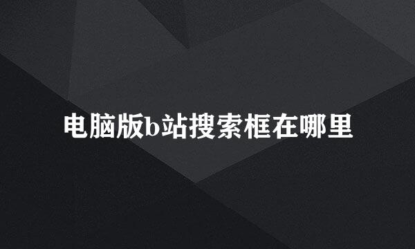 电脑版b站搜索框在哪里