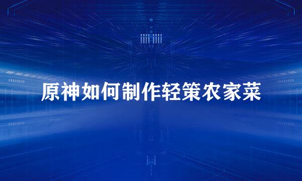 原神如何制作轻策农家菜