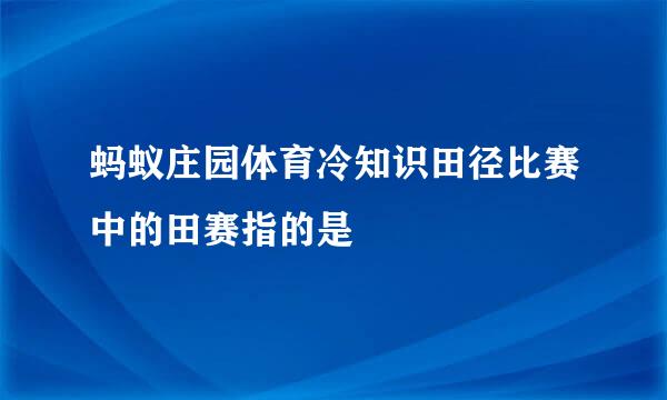 蚂蚁庄园体育冷知识田径比赛中的田赛指的是