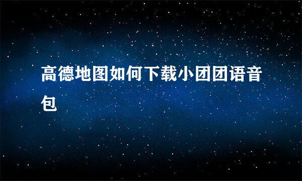 高德地图如何下载小团团语音包