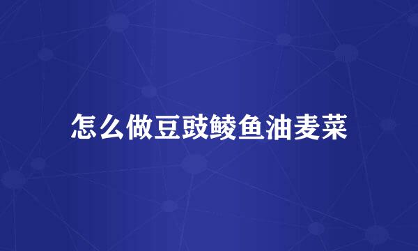 怎么做豆豉鲮鱼油麦菜