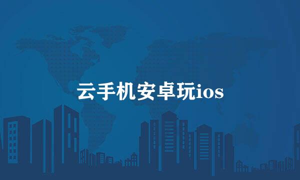云手机安卓玩ios