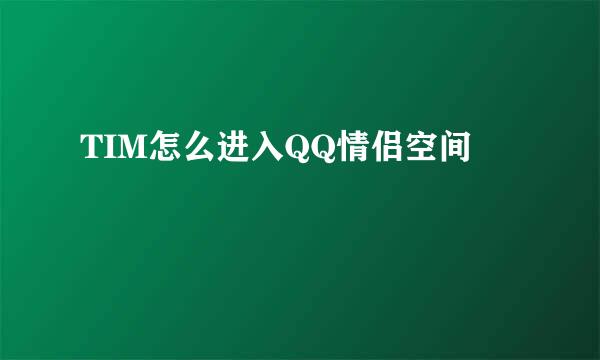 TIM怎么进入QQ情侣空间