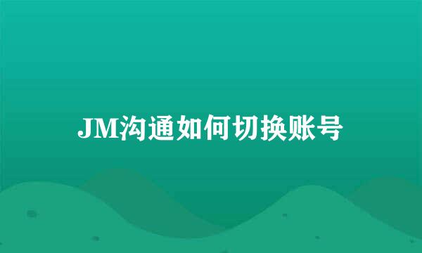 JM沟通如何切换账号