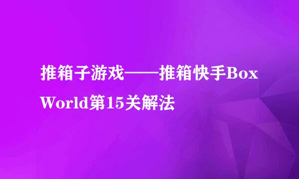 推箱子游戏——推箱快手BoxWorld第15关解法