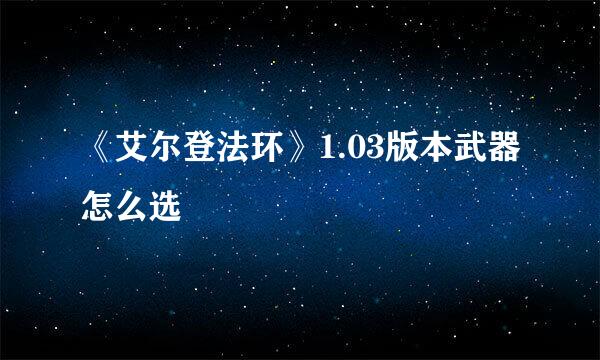 《艾尔登法环》1.03版本武器怎么选