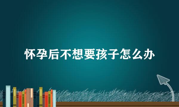 怀孕后不想要孩子怎么办