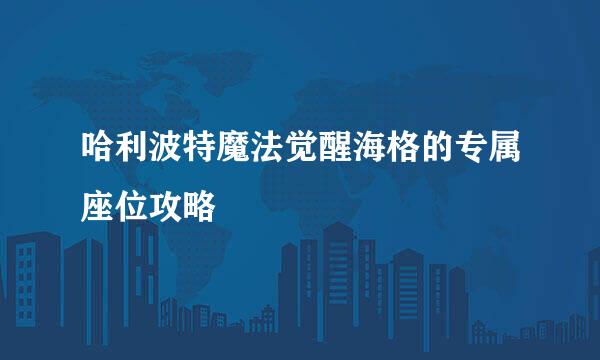 哈利波特魔法觉醒海格的专属座位攻略