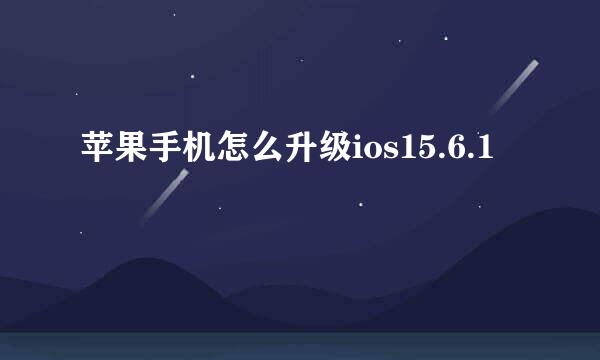 苹果手机怎么升级ios15.6.1