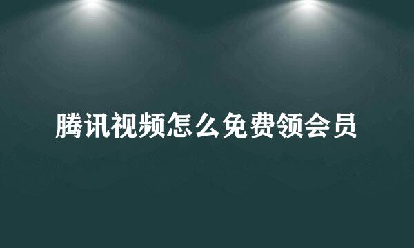 腾讯视频怎么免费领会员