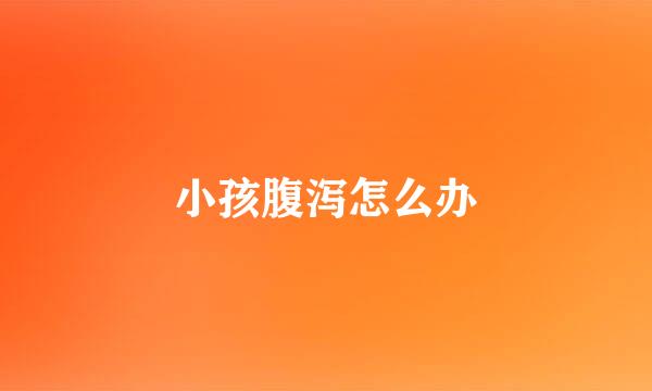 小孩腹泻怎么办