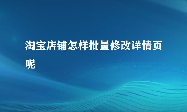 淘宝店铺怎样批量修改详情页呢