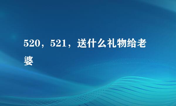 520，521，送什么礼物给老婆