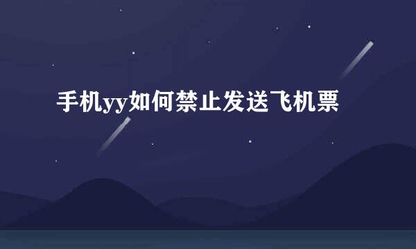 手机yy如何禁止发送飞机票