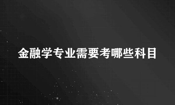 金融学专业需要考哪些科目