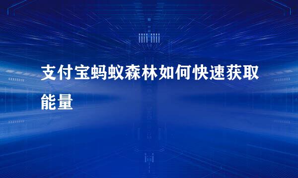 支付宝蚂蚁森林如何快速获取能量