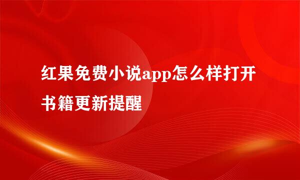 红果免费小说app怎么样打开书籍更新提醒