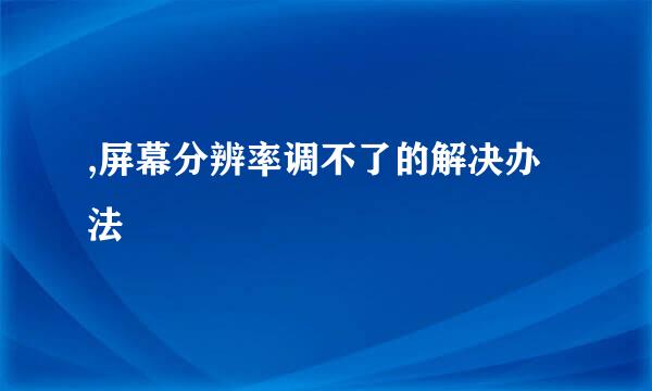,屏幕分辨率调不了的解决办法