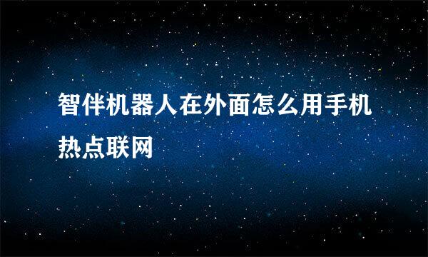 智伴机器人在外面怎么用手机热点联网