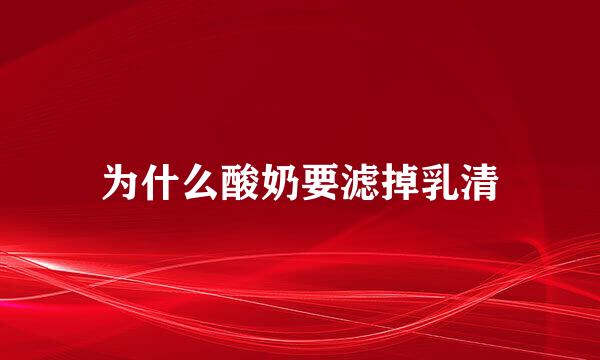 为什么酸奶要滤掉乳清