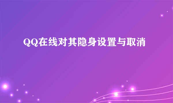 QQ在线对其隐身设置与取消