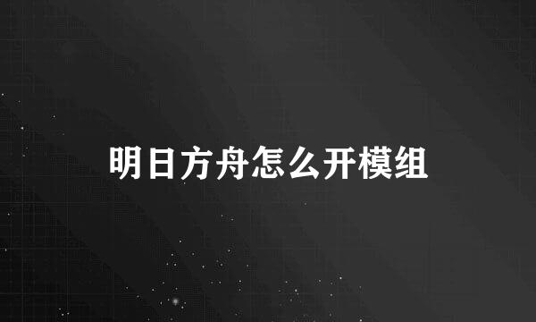 明日方舟怎么开模组