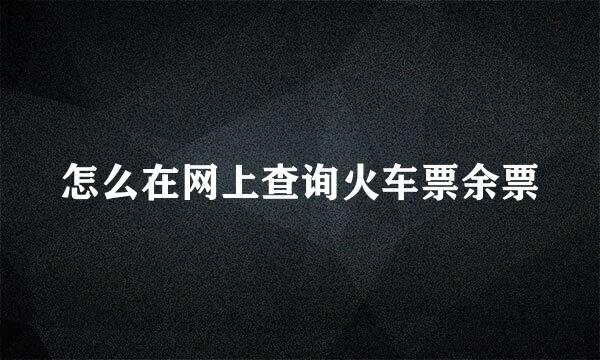 怎么在网上查询火车票余票