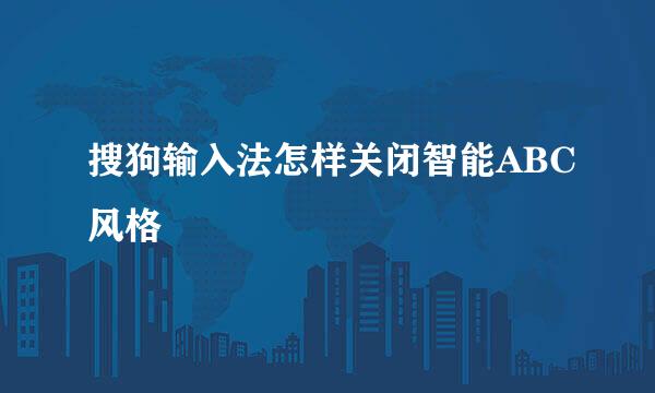 搜狗输入法怎样关闭智能ABC风格