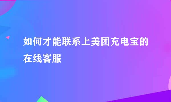 如何才能联系上美团充电宝的在线客服
