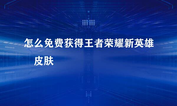 怎么免费获得王者荣耀新英雄暃皮肤