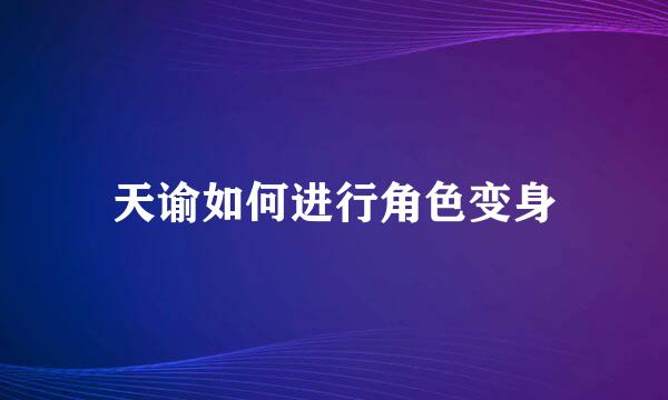 天谕如何进行角色变身