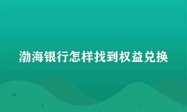 渤海银行怎样找到权益兑换