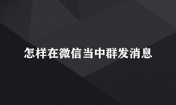 怎样在微信当中群发消息