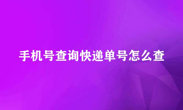 手机号查询快递单号怎么查